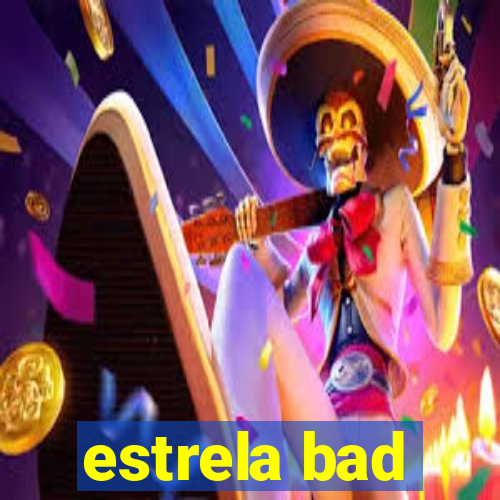 estrela bad